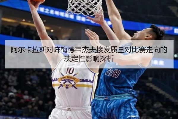 阿尔卡拉斯对阵梅德韦杰夫接发质量对比赛走向的决定性影响探析